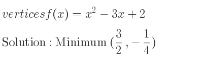 The vertices f(x)=x^2-3x+2 is Minimum (3/2 ,-1/4)